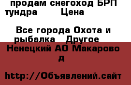 продам снегоход БРП тундра 550 › Цена ­ 450 000 - Все города Охота и рыбалка » Другое   . Ненецкий АО,Макарово д.